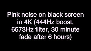 Pink noise on black screen in 4K (444Hz boost, 6573Hz filter, 30 minute fade after 6 hours)