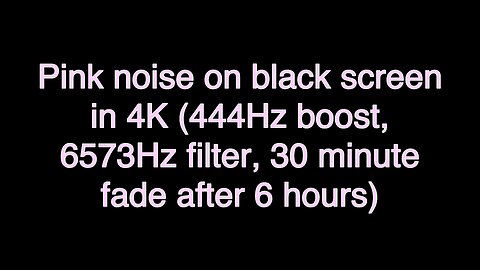 Pink noise on black screen in 4K (444Hz boost, 6573Hz filter, 30 minute fade after 6 hours)