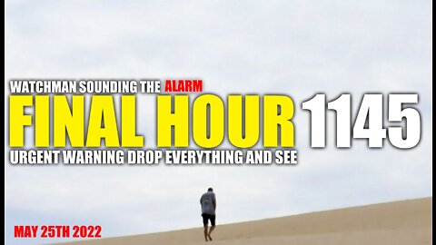 FINAL HOUR 1145 - URGENT WARNING DROP EVERYTHING AND SEE - WATCHMAN SOUNDING THE ALARM