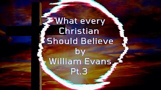 What Every Christian Should Believe, by William Evans - Part 3