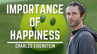 Importance Of Happiness | Charles Eisenstein
