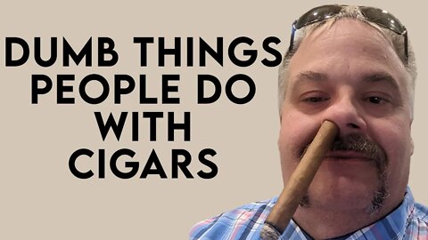 Dumb Things People Do With Cigars