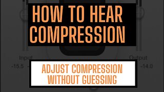 HOW TO HEAR COMPRESSION: ADJUST COMPRESSION WITHOUT GUESSING