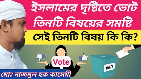 ইসলামের দৃষ্টিতে ভোট হচ্ছে তিনটি বিষয়ের সমষ্টি। সেই তিনটি বিষয় কি কি? মোঃ নাজমুল হক কাসেমী