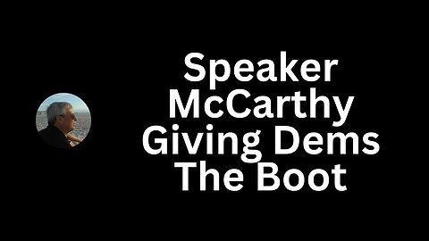 Speaker McCarthy Giving The Boot to Committee Democrats.