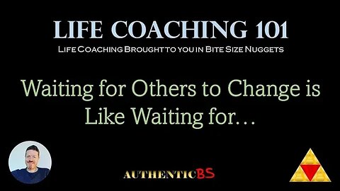 Life Coaching 101 - Waiting for Others to Change is Like Waiting for...