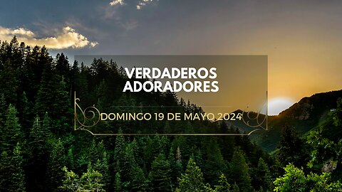 Verdaderos Adoradores - Domingo 19 de Mayo 2024