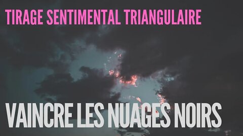 🔮 Tirage Sentimental Triangulaire | Vaincre les Nuages Noirs ⛈️