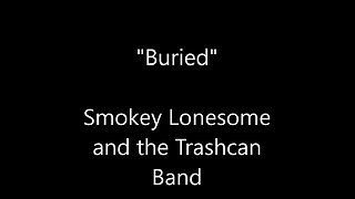 "Buried"- Smokey Lonesome and the Trashcan Band