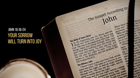 John 16:16-24: Your Sorrow Will Turn Into Joy