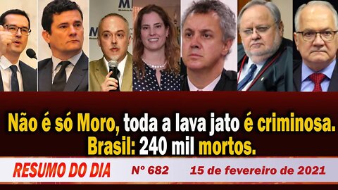 Não é só Moro, toda a lava jato é criminosa. Brasil: 240 mil mortos - Resumo do Dia Nº 682 - 15/2/21