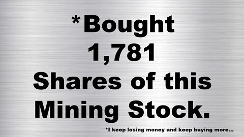 I BOUGHT 1,781 SHARES OF THIS MINING STOCK.
