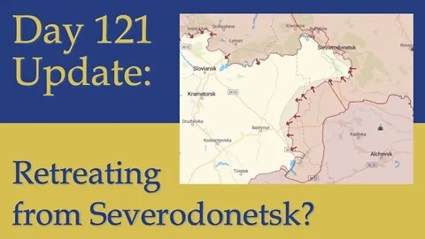 What happened on Day 121 of the Russian invasion of Ukraine | 4 Months Over & Severodonetsk Retreat?