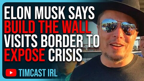 Elon Musk Says BUILD THE WALL, Visits Southern Border To EXPOSE Immigration Crisis