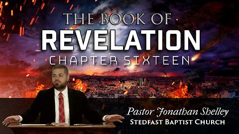 Revelation 16 - Pastor Jonathan Shelley | Stedfast Baptist Church