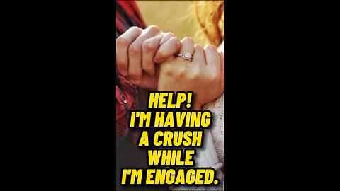 CRUSH PROBEMS: Can You Have A Crush While Engaged?