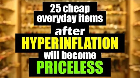 25 Everyday Items that will be PRICELESS after HYPERINFLATION