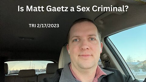 TRI 2/17/2023 - Reddit Rant - Is Matt Gaetz a Sex Criminal?