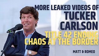 More Leaked Videos of Tucker Carlson | Title 42 Ending CHAOS at the Border
