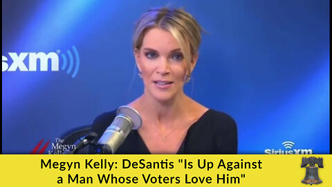 Megyn Kelly: DeSantis "Is Up Against a Man Whose Voters Love Him"
