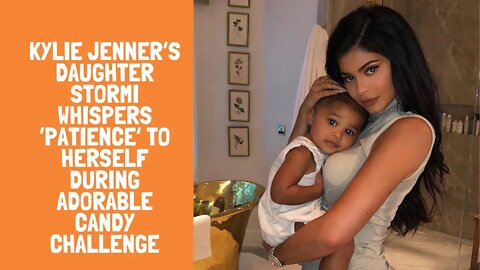 Kylie Jenner’s Daughter Stormi Whispers ‘Patience’ to Herself During Adorable Candy Challenge