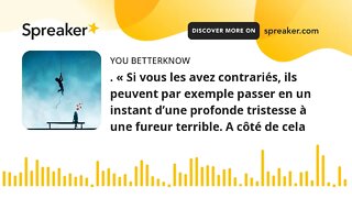 . « Si vous les avez contrariés, ils peuvent par exemple passer en un instant d’une profonde tristes