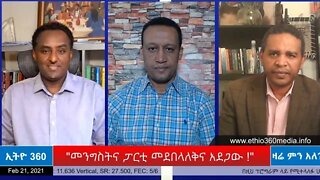 Ethio 360 Zare Min Ale "መንግስትና ፓርቲ መደበላለቅና አደጋው ! " Sunday Feb 21, 2021