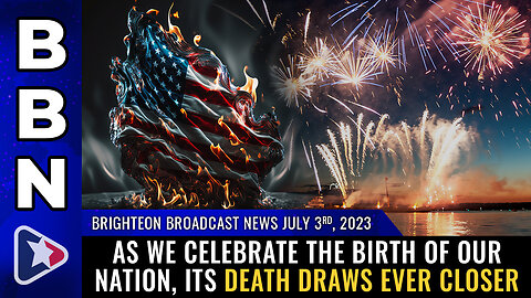 BBN, July 3, 2023 - As we celebrate the BIRTH of our nation, its DEATH draws...