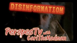 PerspecTv with CarlTheMadman: DISINFORMATION / MISINFORMATION