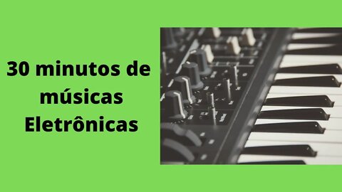 30 minutos de músicas eletrônicas