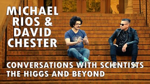 Michael Rios & David Chester - Conversations with Scientists: The Higgs and Beyond