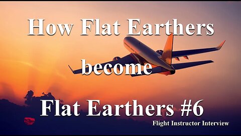 How Flat Earthers become Flat Earthers #6 - Flight Instructor Interview