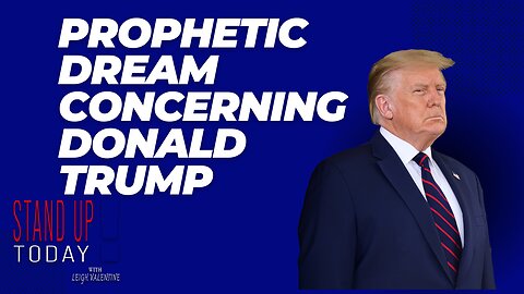 Prophetic Dream Concerning Donald Trump | Stand Up Today With Leigh Valentine