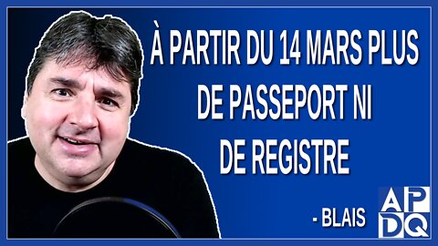 À partir du 14 mars plus de passeport ni de registre. Dit Blais