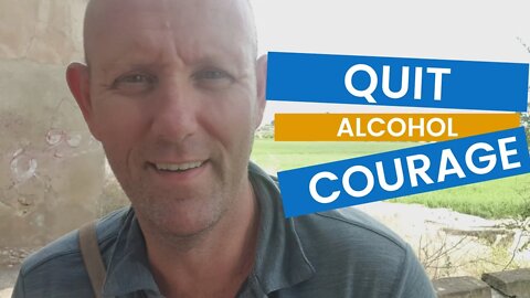 Quitting Drinking Takes and Builds Courage