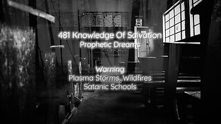 481 Knowledge Of Salvation - Prophetic Dreams - Warning, Plasma Storms, Wildfires, Satanic Schools