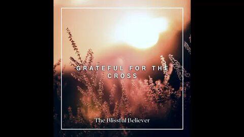 The Blissful Believer - Grateful For The Cross 🙏