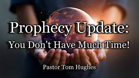 Prophecy Update: You Don't Have Much Time!