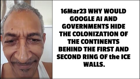 16Mar23 WHY WOULD GOOGLE AI AND GOVERNMENTS HIDE THE COLONIZATION OF THE CONTINENTS BEHIND THE FIRST