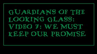 Guardians of the Looking Glass: Video 7: WE MUST KEEP OUR PROMISE