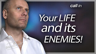 ESSENTIAL CALL IN: Your Life and its Enemies!
