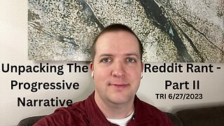 TRI - 6/27/2023 - Reddit Rant - Unpacking The Progressive Narrative - Part II