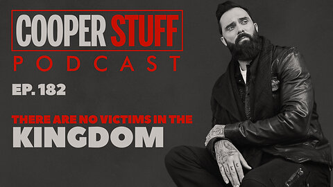 Cooper Stuff Ep. 182 - There Are No Victims In The Kingdom!