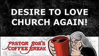 DESIRE TO LOVE CHURCH AGAIN / Pastor Bob's Coffee Break