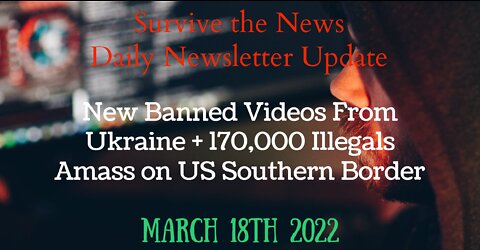 Daily News Update 3-18-22: New Banned Videos From Ukraine + 170,000 Illegals Amassing