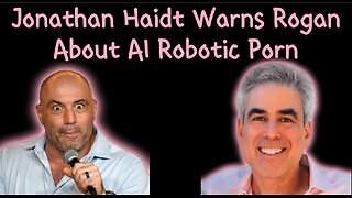 Jonathan Haidt Warns Joe Rogan of the Dangers of AI Robotic Porn!