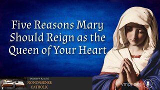 12 Oct 22, No Nonsense Catholic: Five Reasons Mary Should Reign as the Queen of Your Heart
