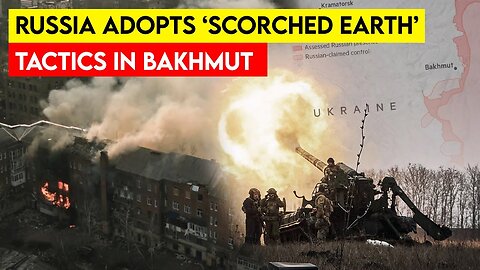 Ukraine News: Russia Adopts ‘Scorched Earth’ Tactics in Bakhmut