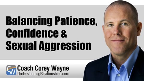 Balancing Patience, Confidence & Sexual Aggression