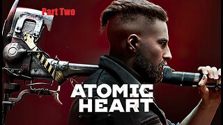 Atomic Heart (Part Two)